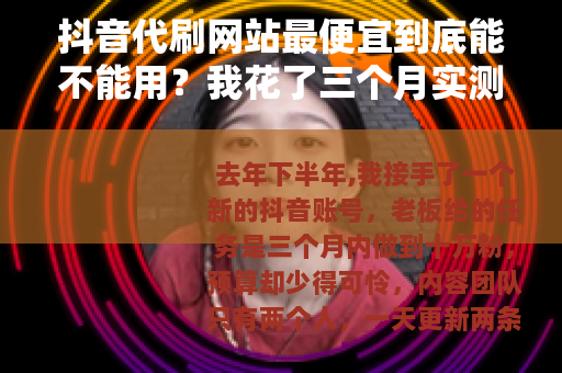 抖音代刷网站最便宜到底能不能用？我花了三个月实测告诉你答案