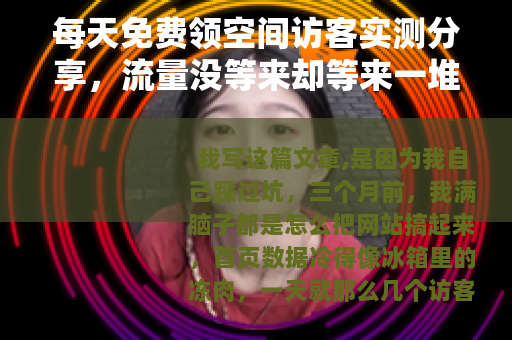 每天免费领空间访客实测分享，流量没等来却等来一堆麻烦事
