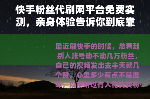 快手粉丝代刷网平台免费实测，亲身体验告诉你到底靠不靠谱
