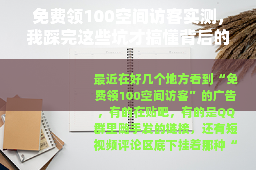 免费领100空间访客实测,我踩完这些坑才搞懂背后的套路 免费领100空间访客实测,我踩完这些坑才搞懂背后的套路