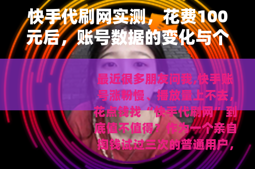 快手代刷网实测，花费100元后，账号数据的变化与个人体会