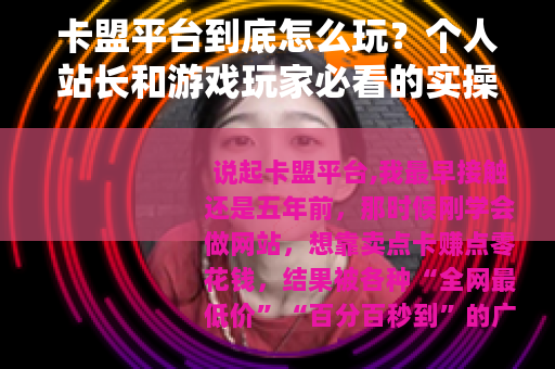 卡盟平台到底怎么玩？个人站长和游戏玩家必看的实操经验分享