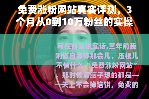 免费涨粉网站真实评测，3个月从0到10万粉丝的实操经验分享