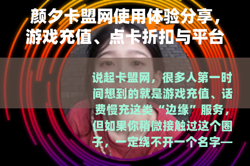 颜夕卡盟网使用体验分享，游戏充值、点卡折扣与平台可靠性分析