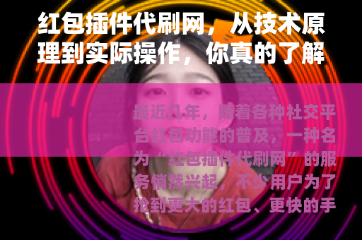 红包插件代刷网，从技术原理到实际操作，你真的了解背后逻辑吗？