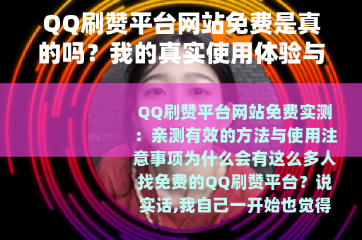 QQ刷赞平台网站免费是真的吗？我的真实使用体验与完整操作指南