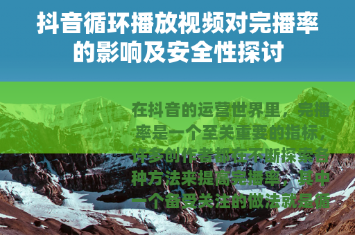 抖音循环播放视频对完播率的影响及安全性探讨