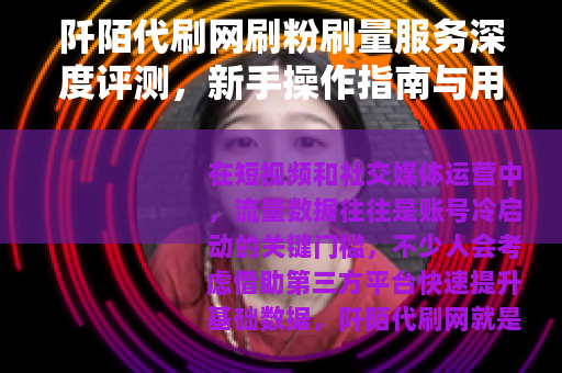 阡陌代刷网刷粉刷量服务深度评测，新手操作指南与用户真实反馈
