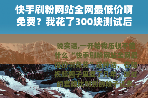 快手刷粉网站全网最低价啊免费？我花了300块测试后的实话实说