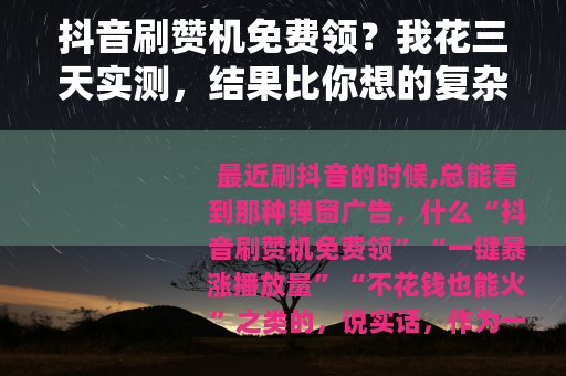 抖音刷赞机免费领？我花三天实测，结果比你想的复杂多了