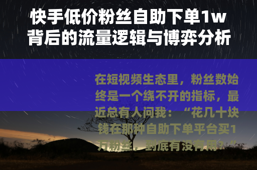 快手低价粉丝自助下单1w背后的流量逻辑与博弈分析