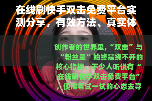 在线刷快手双击免费平台实测分享，有效方法、真实体验与注意事项