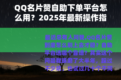 QQ名片赞自助下单平台怎么用？2025年最新操作指南与经验分享