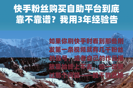 快手粉丝购买自助平台到底靠不靠谱？我用3年经验告诉你操作细节