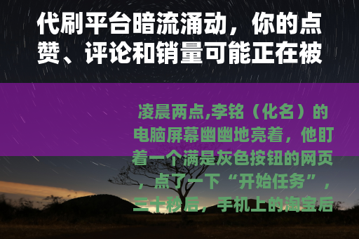 代刷平台暗流涌动，你的点赞、评论和销量可能正在被机器批量制造