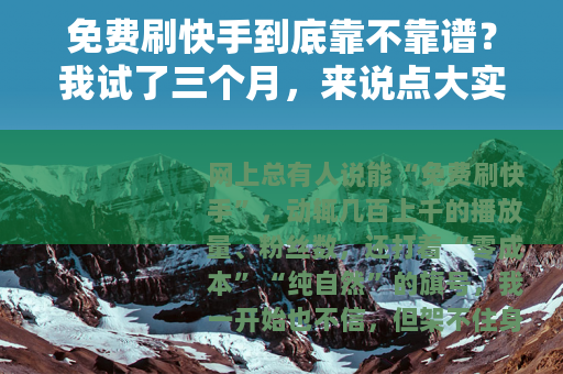 免费刷快手到底靠不靠谱？我试了三个月，来说点大实话