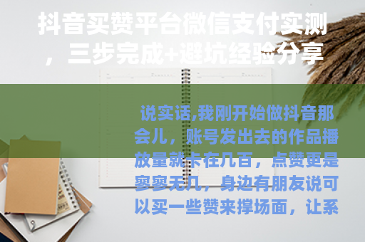抖音买赞平台微信支付实测，三步完成+避坑经验分享