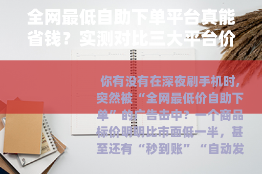 全网最低自助下单平台真能省钱？实测对比三大平台价格与服务