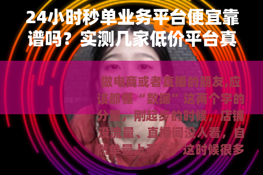 24小时秒单业务平台便宜靠谱吗？实测几家低价平台真实体验