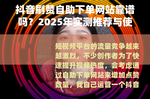 抖音刷赞自助下单网站靠谱吗？2025年实测推荐与使用指南