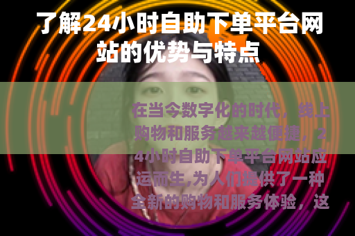 了解24小时自助下单平台网站的优势与特点