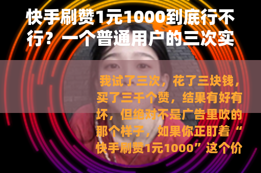 快手刷赞1元1000到底行不行？一个普通用户的三次实测记录