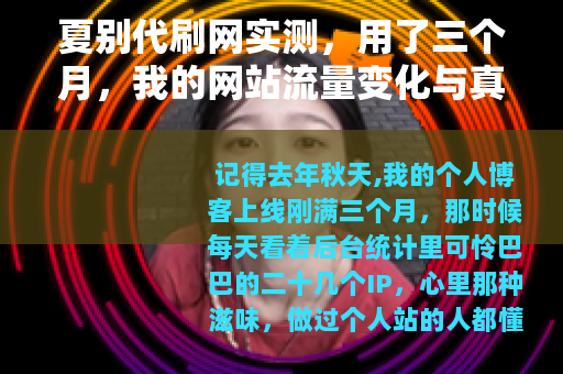 夏别代刷网实测，用了三个月，我的网站流量变化与真实感受