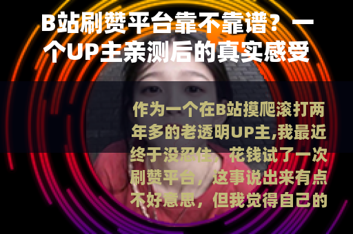B站刷赞平台靠不靠谱？一个UP主亲测后的真实感受