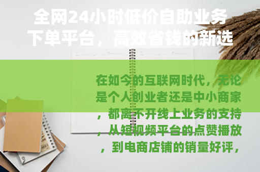 全网24小时低价自助业务下单平台，高效省钱的新选择
