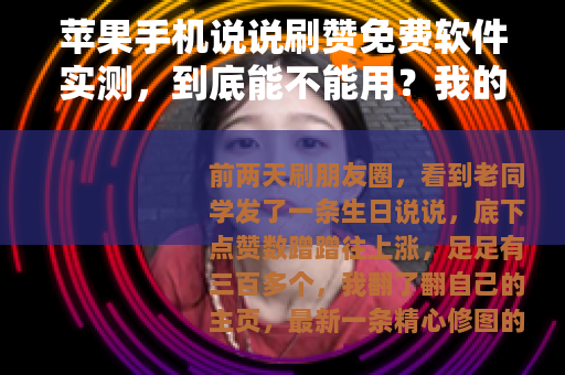 苹果手机说说刷赞免费软件实测，到底能不能用？我的真实体验