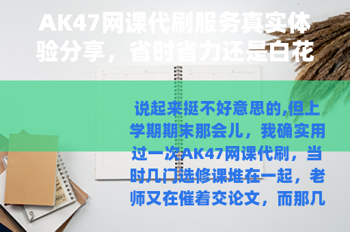 AK47网课代刷服务真实体验分享，省时省力还是白花钱？