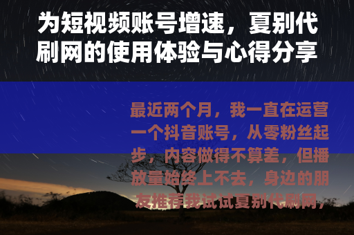 为短视频账号增速，夏别代刷网的使用体验与心得分享