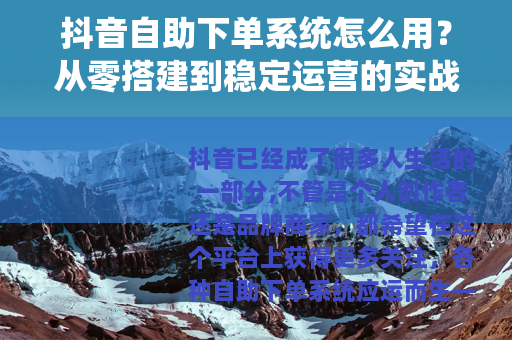 抖音自助下单系统怎么用？从零搭建到稳定运营的实战经验分享