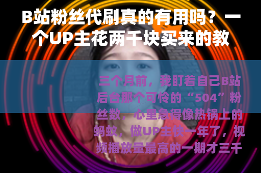 B站粉丝代刷真的有用吗？一个UP主花两千块买来的教训