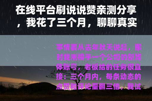 在线平台刷说说赞亲测分享，我花了三个月，聊聊真实效果与得失