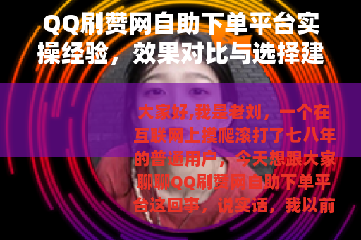 QQ刷赞网自助下单平台实操经验，效果对比与选择建议