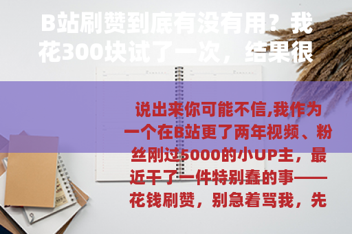 B站刷赞到底有没有用？我花300块试了一次，结果很真实