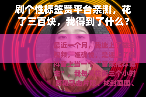 刷个性标签赞平台亲测，花了三百块，我得到了什么？