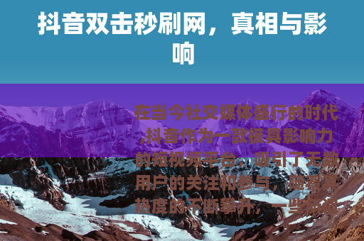 抖音双击秒刷网，真相与影响