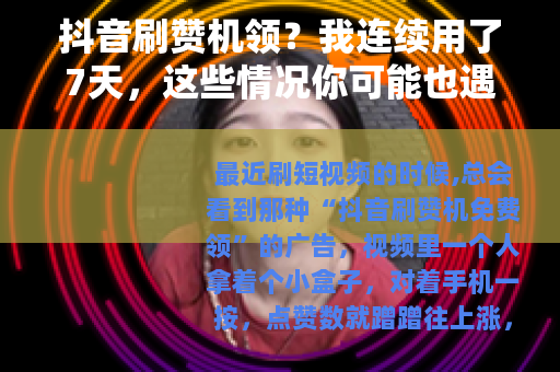 抖音刷赞机领？我连续用了7天，这些情况你可能也遇到过
