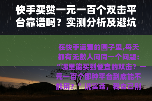 快手买赞一元一百个双击平台靠谱吗？实测分析及避坑指南