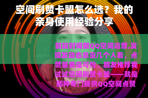 空间刷赞卡盟怎么选？我的亲身使用经验分享