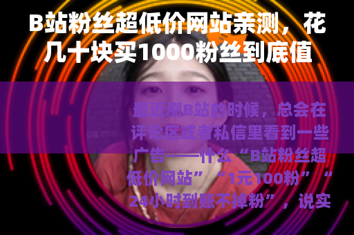 B站粉丝超低价网站亲测，花几十块买1000粉丝到底值不值？
