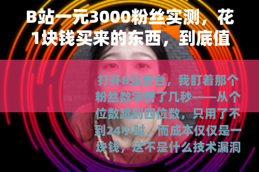 B站一元3000粉丝实测，花1块钱买来的东西，到底值不值？