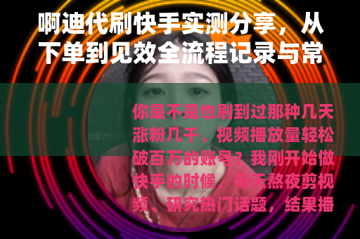 啊迪代刷快手实测分享，从下单到见效全流程记录与常见疑问解答