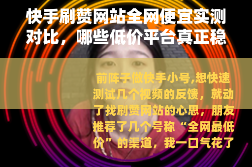 快手刷赞网站全网便宜实测对比，哪些低价平台真正稳定好用？