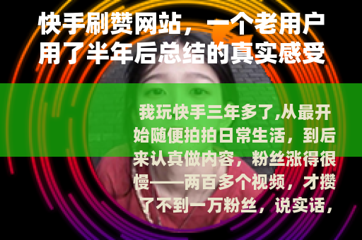 快手刷赞网站，一个老用户用了半年后总结的真实感受和建议