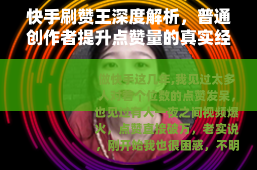快手刷赞王深度解析，普通创作者提升点赞量的真实经验与操作思路