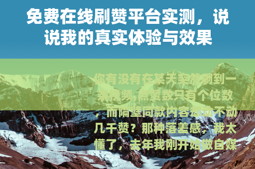 免费在线刷赞平台实测，说说我的真实体验与效果