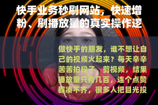 快手业务秒刷网站，快速增粉、刷播放量的真实操作逻辑与潜在隐患